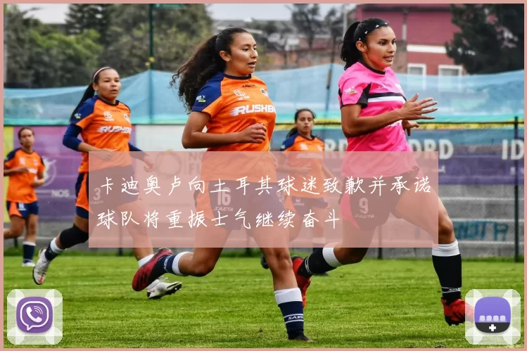 卡迪奥卢向土耳其球迷致歉并承诺球队将重振士气继续奋斗