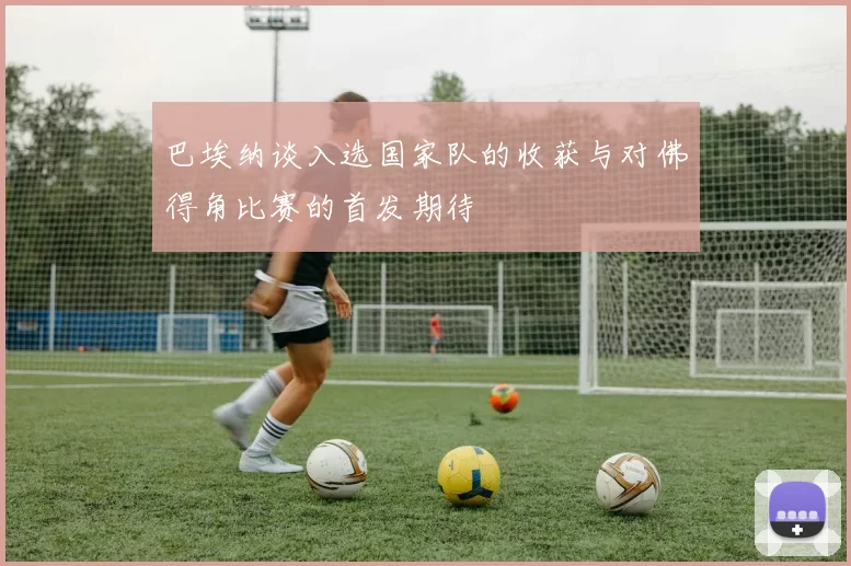 巴埃纳谈入选国家队的收获与对佛得角比赛的首发期待
