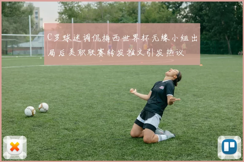 C罗球迷调侃梅西世界杯无缘小组出局后美职联赛转发推文引发热议