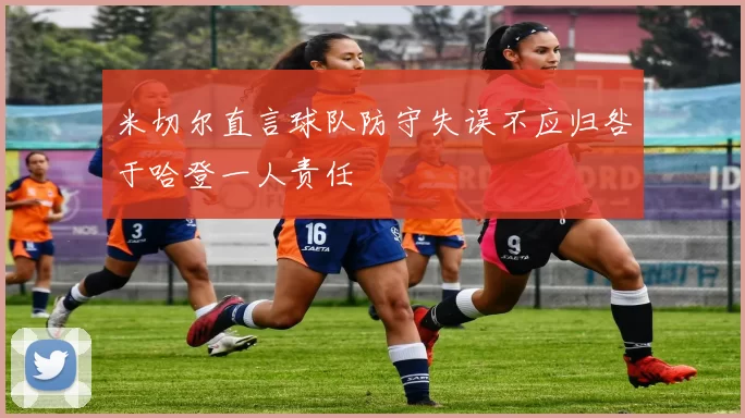 米切尔直言球队防守失误不应归咎于哈登一人责任
