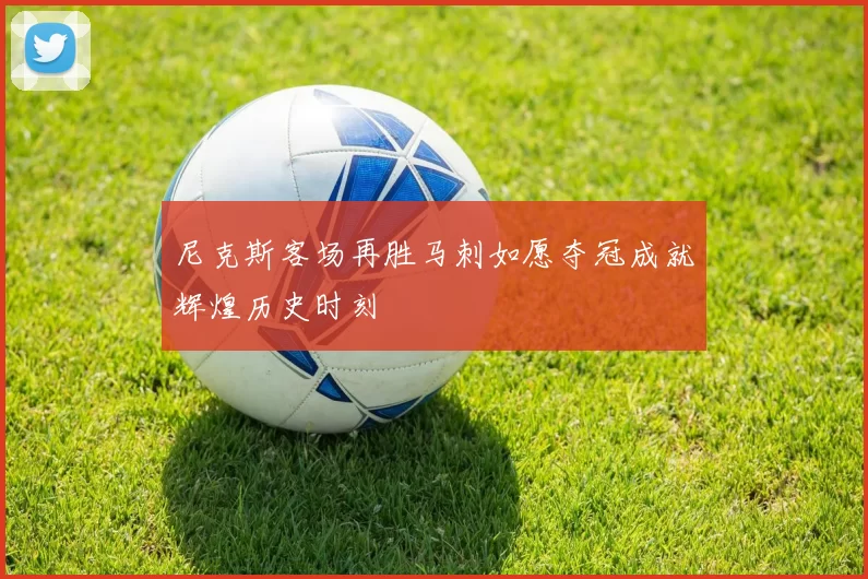 尼克斯客场再胜马刺如愿夺冠成就辉煌历史时刻