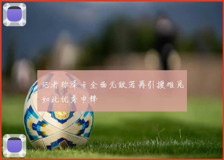 记者称泽卡全面无敌若再引援难觅如此优秀中锋