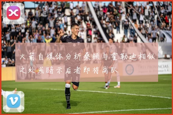 火箭自媒体分析桑顿与霍勒迪相似之处或暗示后者即将离队