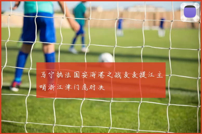 马宁执法国安海港之战麦麦提江主哨浙江津门虎对决