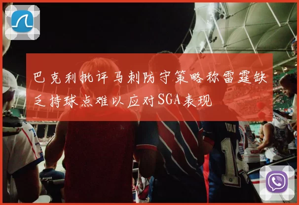 巴克利批评马刺防守策略称雷霆缺乏持球点难以应对SGA表现