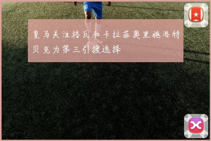 皇马关注格瓦和卡拉菲奥里施洛特贝克为第三引援选择