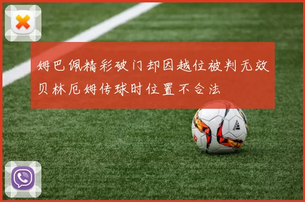 姆巴佩精彩破门却因越位被判无效贝林厄姆传球时位置不合法