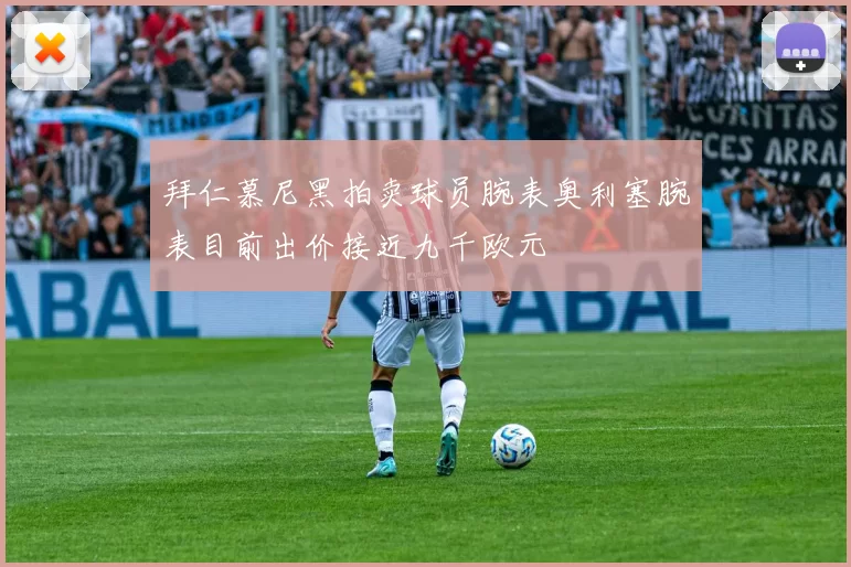 拜仁慕尼黑拍卖球员腕表奥利塞腕表目前出价接近九千欧元