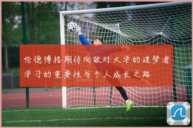 伦德博格期待向敌对大学的追梦者学习的重要性与个人成长之路
