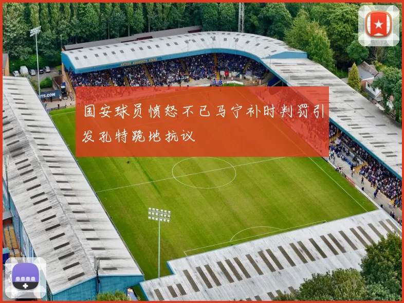 国安球员愤怒不已马宁补时判罚引发孔特跪地抗议
